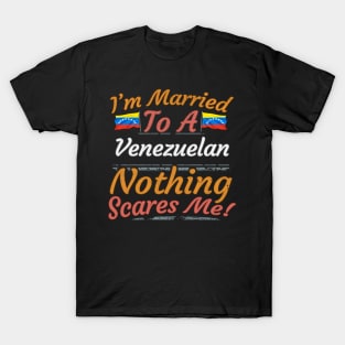 I'm Married To A Venezuelan Nothing Scares Me - Gift for Venezuelan From Venezuela Americas,South America, T-Shirt